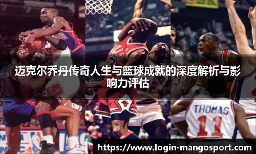 迈克尔乔丹传奇人生与篮球成就的深度解析与影响力评估