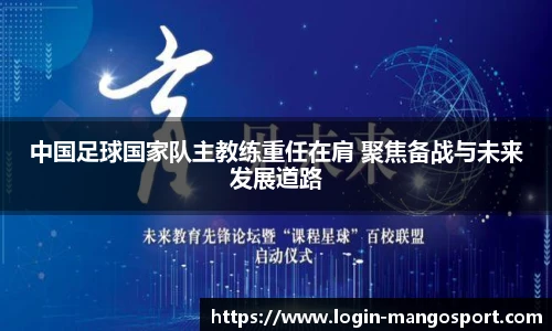 中国足球国家队主教练重任在肩 聚焦备战与未来发展道路