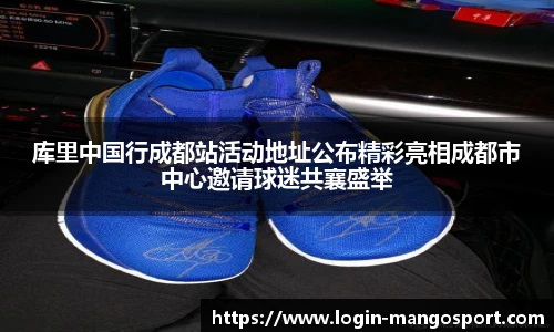 库里中国行成都站活动地址公布精彩亮相成都市中心邀请球迷共襄盛举