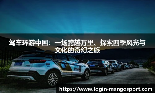 驾车环游中国：一场跨越万里、探索四季风光与文化的奇幻之旅