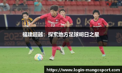 福建超越：探索地方足球明日之星