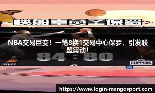 NBA交易巨变！一笔8换1交易中心保罗，引发联盟震动！