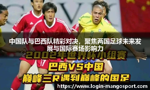 中国队与巴西队精彩对决，聚焦两国足球未来发展与国际赛场影响力