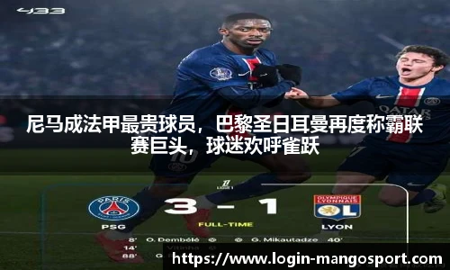 尼马成法甲最贵球员，巴黎圣日耳曼再度称霸联赛巨头，球迷欢呼雀跃