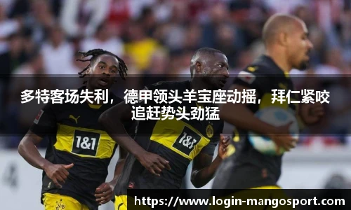 多特客场失利，德甲领头羊宝座动摇，拜仁紧咬追赶势头劲猛