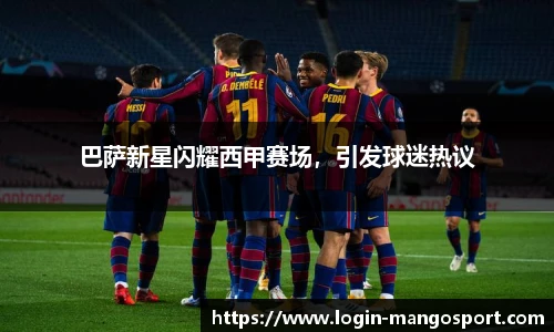 巴萨新星闪耀西甲赛场，引发球迷热议