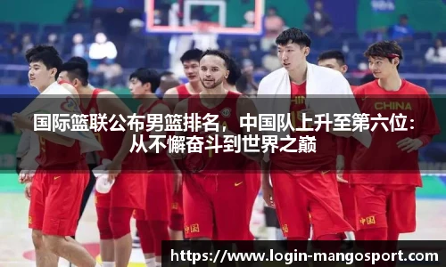 国际篮联公布男篮排名，中国队上升至第六位：从不懈奋斗到世界之巅