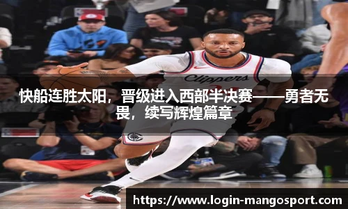 快船连胜太阳，晋级进入西部半决赛——勇者无畏，续写辉煌篇章