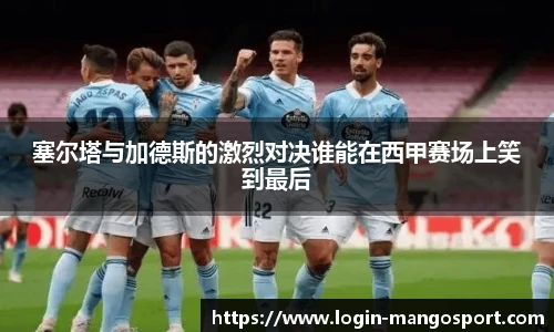 塞尔塔与加德斯的激烈对决谁能在西甲赛场上笑到最后