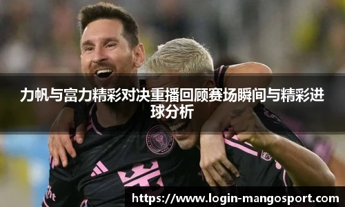 力帆与富力精彩对决重播回顾赛场瞬间与精彩进球分析