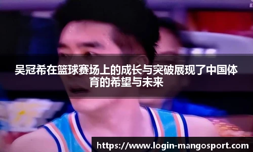 吴冠希在篮球赛场上的成长与突破展现了中国体育的希望与未来